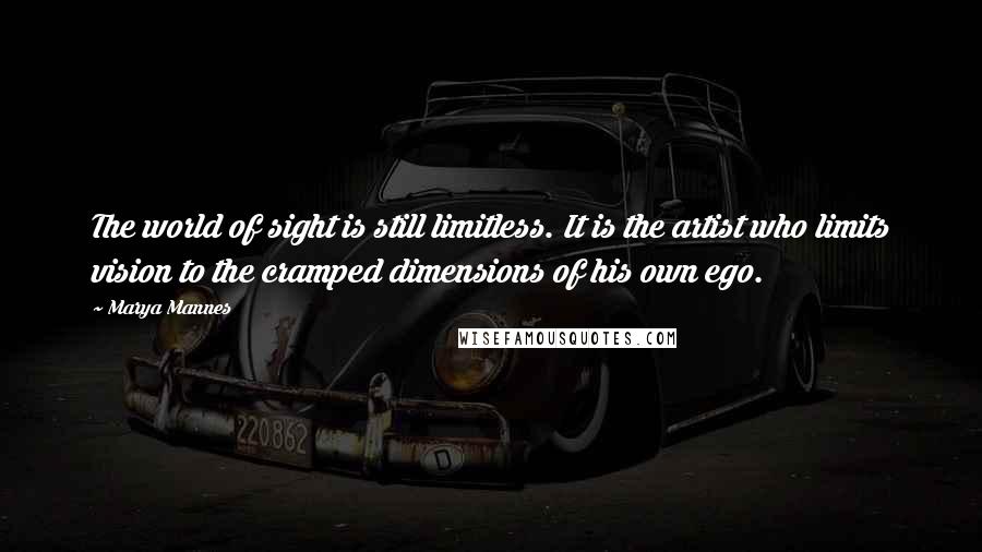 Marya Mannes Quotes: The world of sight is still limitless. It is the artist who limits vision to the cramped dimensions of his own ego.