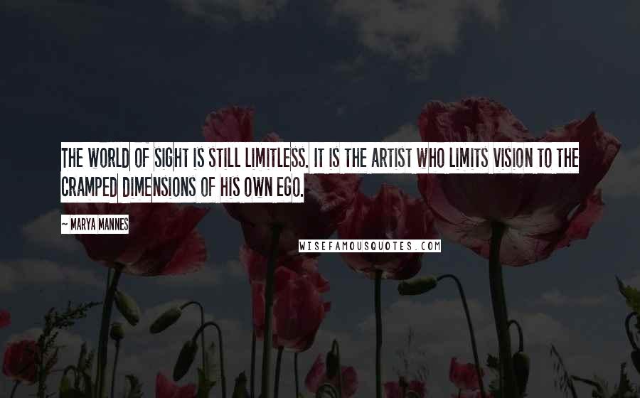 Marya Mannes Quotes: The world of sight is still limitless. It is the artist who limits vision to the cramped dimensions of his own ego.