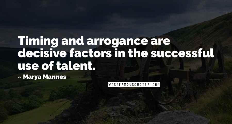 Marya Mannes Quotes: Timing and arrogance are decisive factors in the successful use of talent.