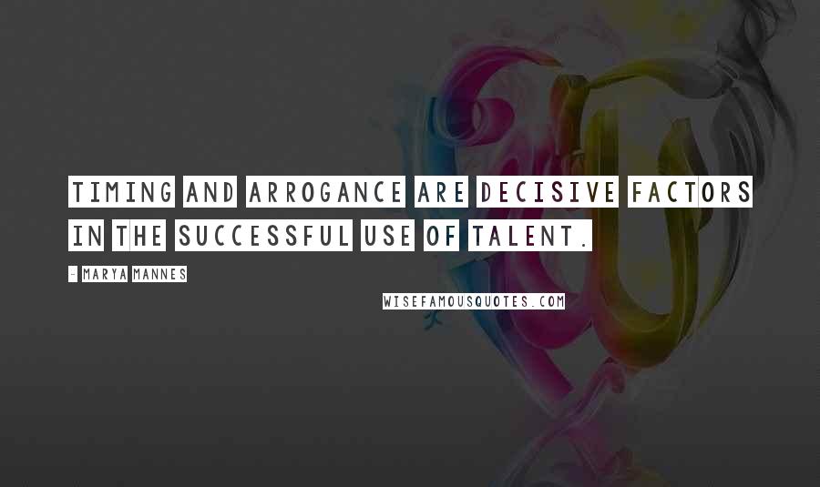 Marya Mannes Quotes: Timing and arrogance are decisive factors in the successful use of talent.