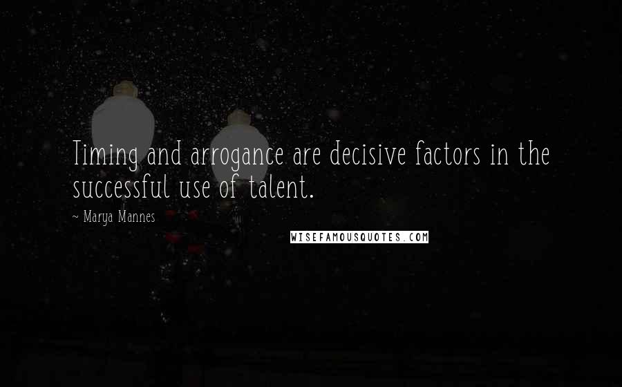 Marya Mannes Quotes: Timing and arrogance are decisive factors in the successful use of talent.