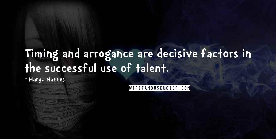 Marya Mannes Quotes: Timing and arrogance are decisive factors in the successful use of talent.