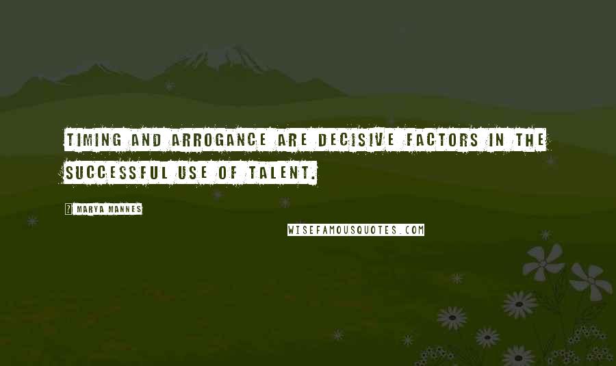 Marya Mannes Quotes: Timing and arrogance are decisive factors in the successful use of talent.