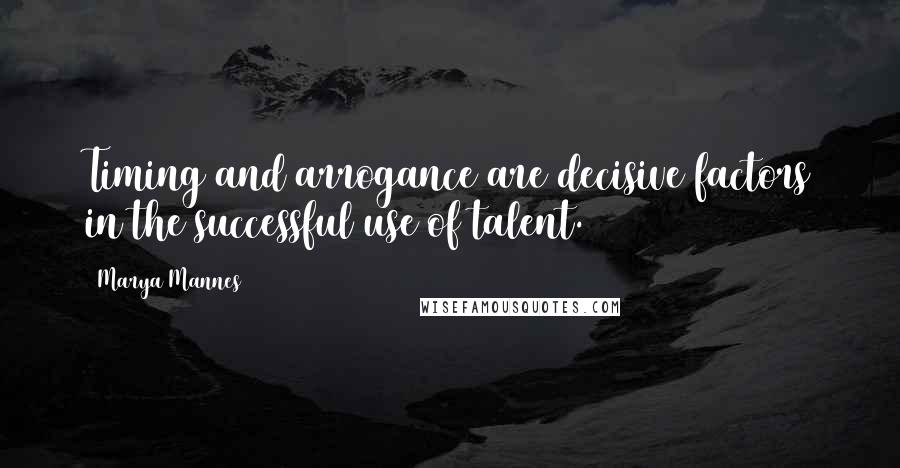 Marya Mannes Quotes: Timing and arrogance are decisive factors in the successful use of talent.