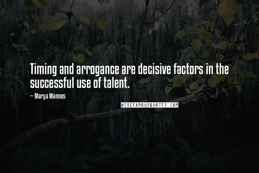 Marya Mannes Quotes: Timing and arrogance are decisive factors in the successful use of talent.