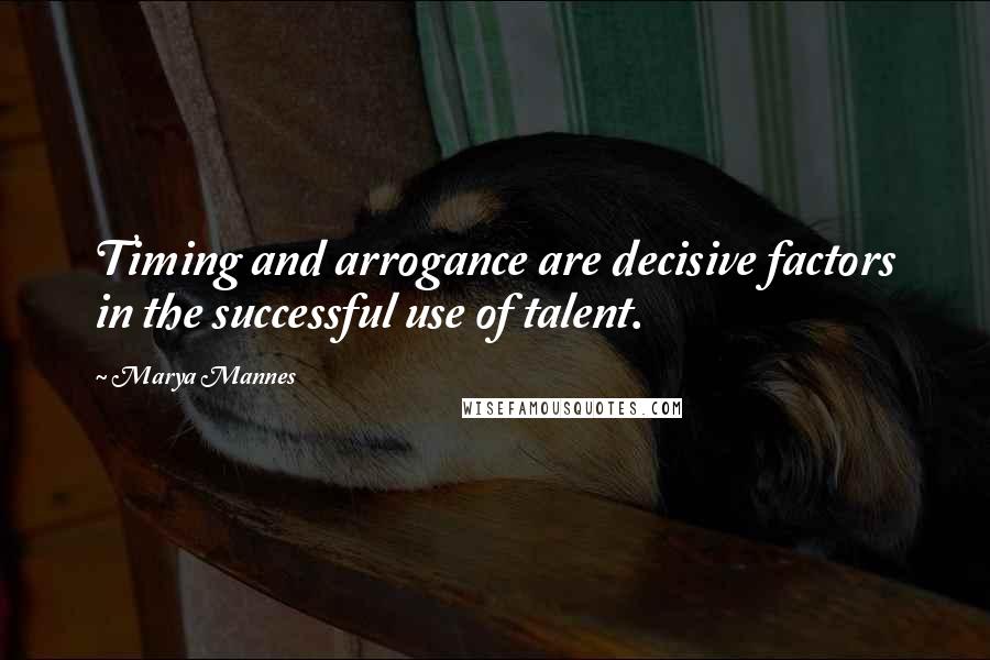 Marya Mannes Quotes: Timing and arrogance are decisive factors in the successful use of talent.