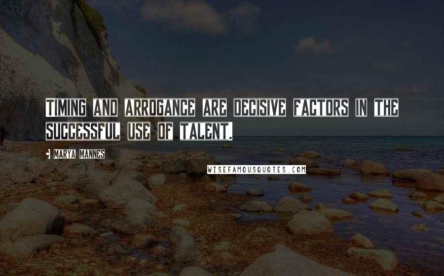 Marya Mannes Quotes: Timing and arrogance are decisive factors in the successful use of talent.