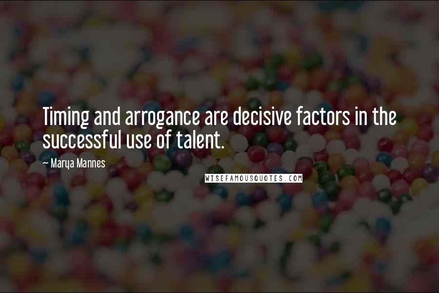 Marya Mannes Quotes: Timing and arrogance are decisive factors in the successful use of talent.