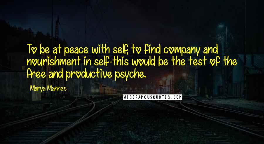 Marya Mannes Quotes: To be at peace with self, to find company and nourishment in self-this would be the test of the free and productive psyche.