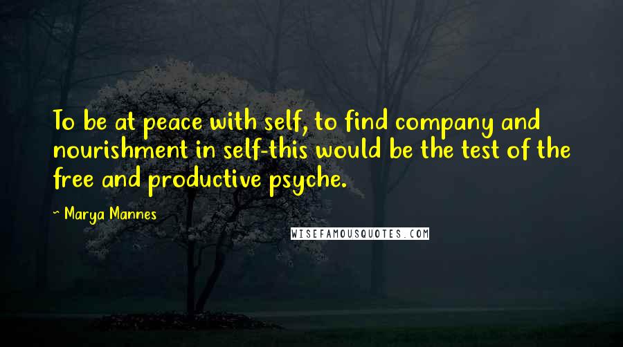 Marya Mannes Quotes: To be at peace with self, to find company and nourishment in self-this would be the test of the free and productive psyche.