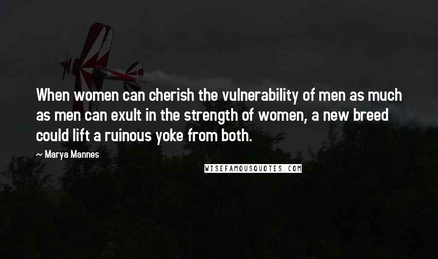 Marya Mannes Quotes: When women can cherish the vulnerability of men as much as men can exult in the strength of women, a new breed could lift a ruinous yoke from both.