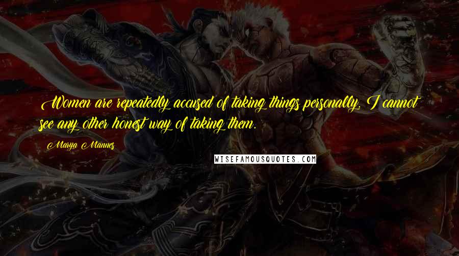 Marya Mannes Quotes: Women are repeatedly accused of taking things personally. I cannot see any other honest way of taking them.