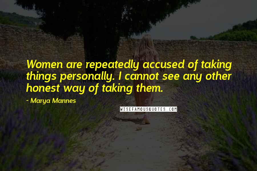 Marya Mannes Quotes: Women are repeatedly accused of taking things personally. I cannot see any other honest way of taking them.