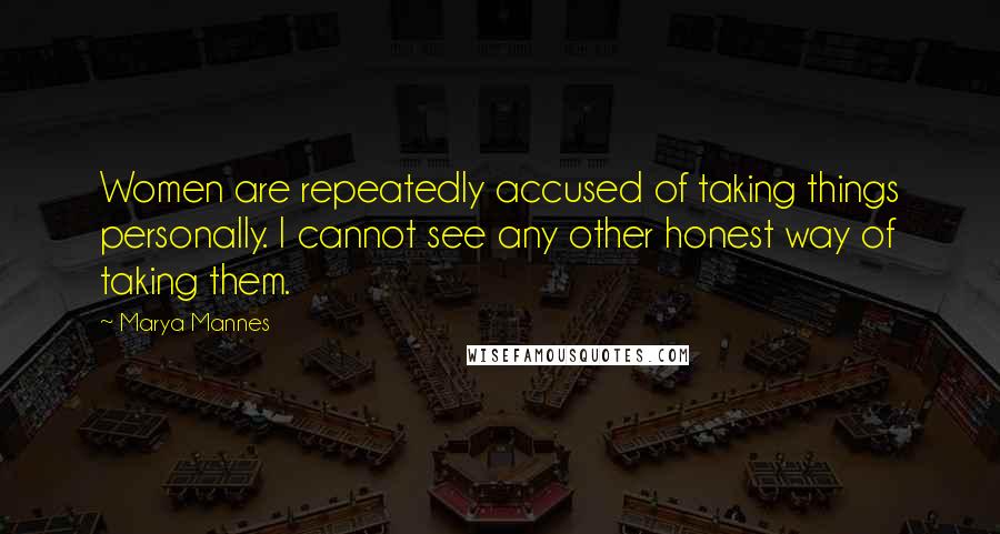 Marya Mannes Quotes: Women are repeatedly accused of taking things personally. I cannot see any other honest way of taking them.