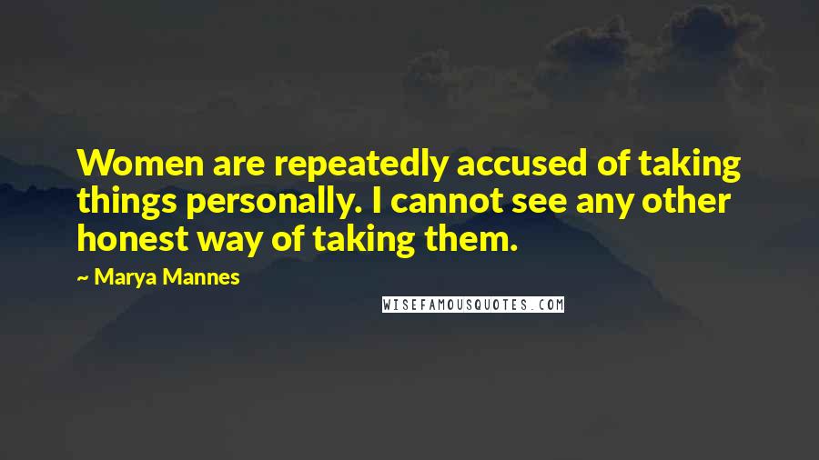 Marya Mannes Quotes: Women are repeatedly accused of taking things personally. I cannot see any other honest way of taking them.