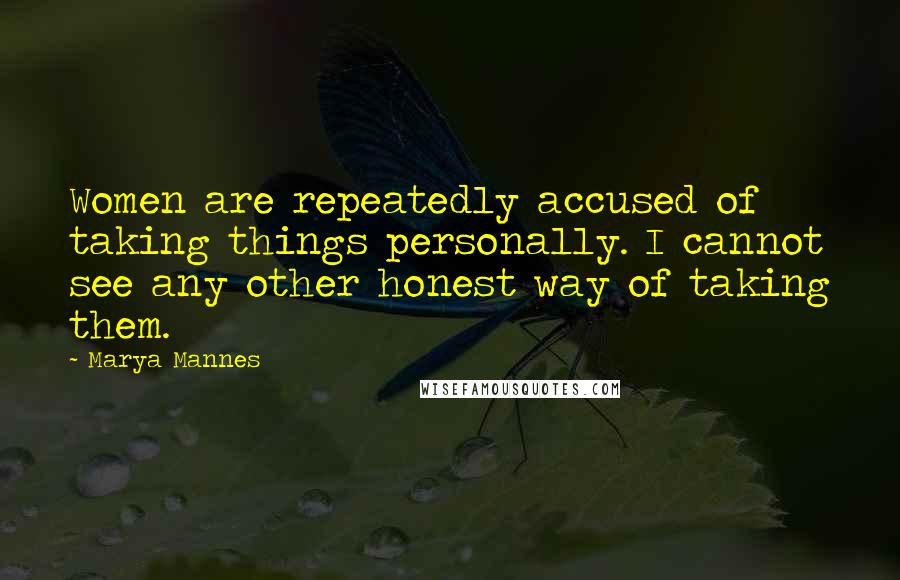 Marya Mannes Quotes: Women are repeatedly accused of taking things personally. I cannot see any other honest way of taking them.