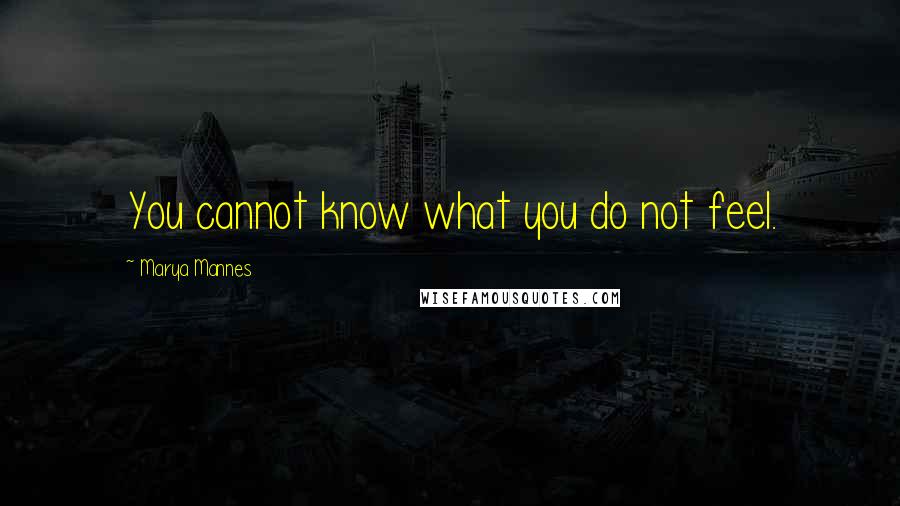 Marya Mannes Quotes: You cannot know what you do not feel.