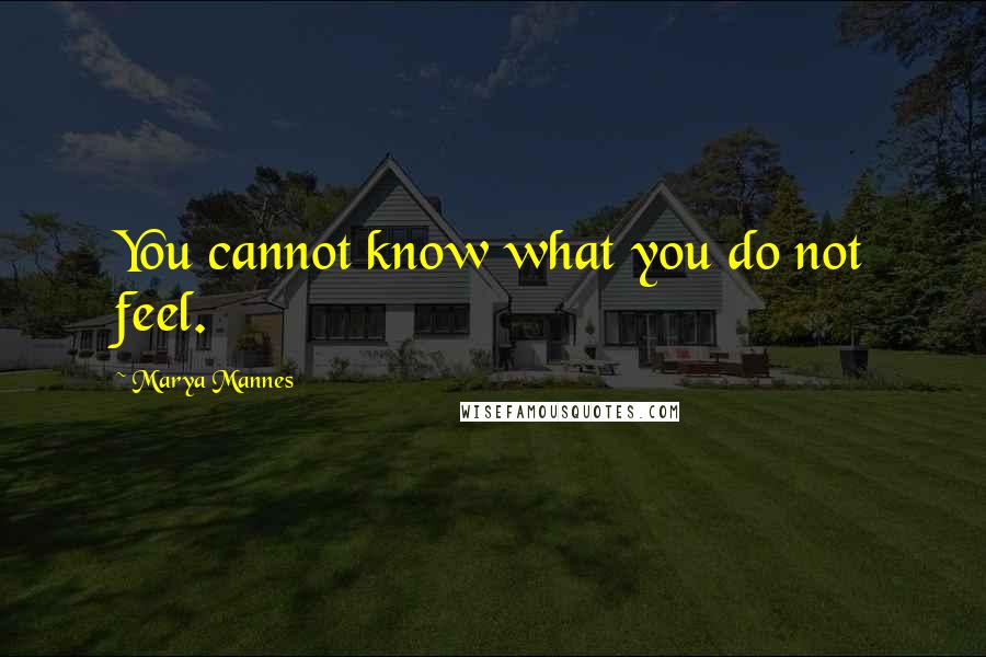 Marya Mannes Quotes: You cannot know what you do not feel.