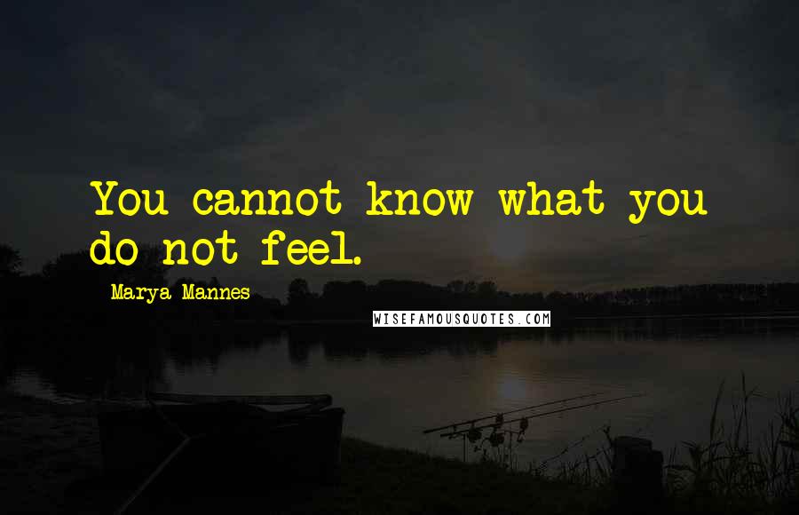 Marya Mannes Quotes: You cannot know what you do not feel.