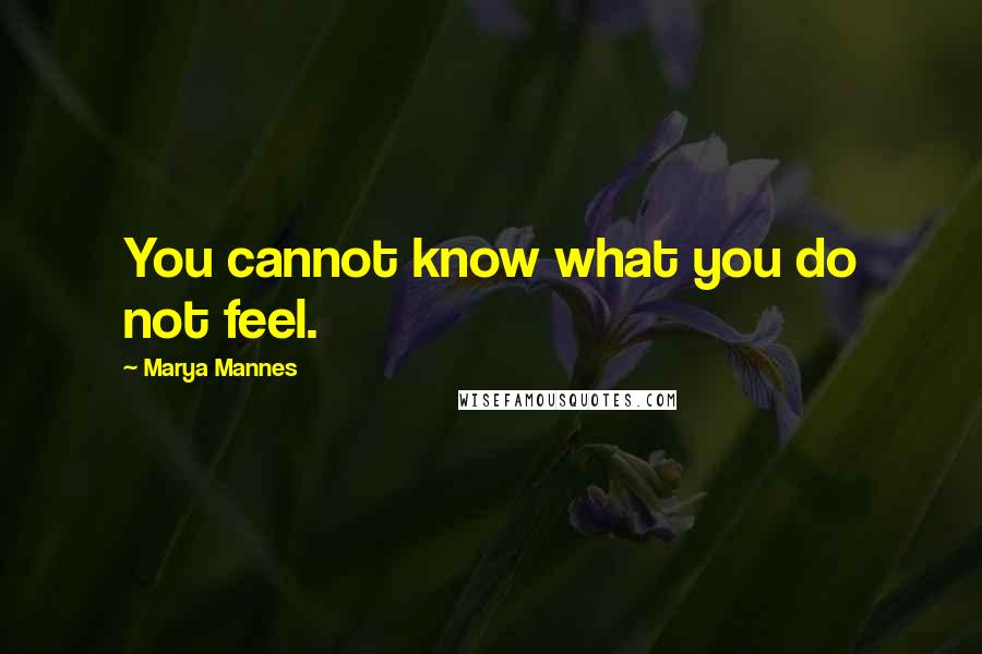 Marya Mannes Quotes: You cannot know what you do not feel.
