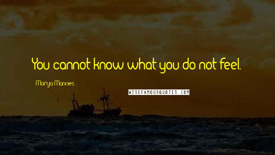 Marya Mannes Quotes: You cannot know what you do not feel.