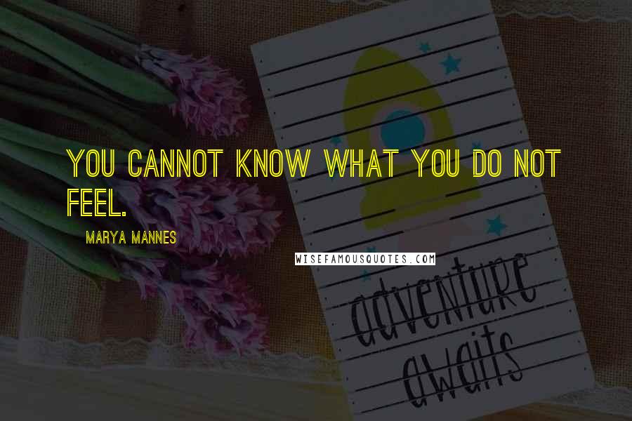 Marya Mannes Quotes: You cannot know what you do not feel.