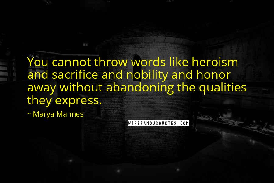 Marya Mannes Quotes: You cannot throw words like heroism and sacrifice and nobility and honor away without abandoning the qualities they express.