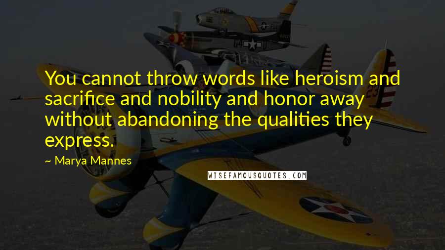 Marya Mannes Quotes: You cannot throw words like heroism and sacrifice and nobility and honor away without abandoning the qualities they express.
