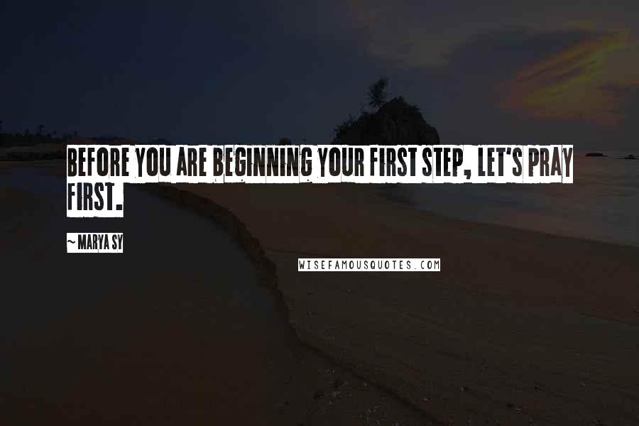 Marya Sy Quotes: Before you are beginning your first step, let's pray first.