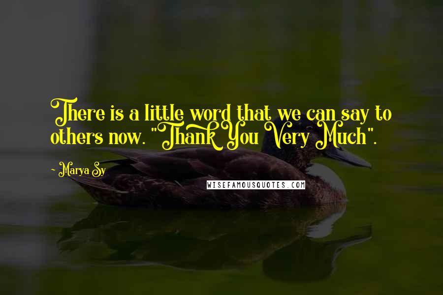 Marya Sy Quotes: There is a little word that we can say to others now. "Thank You Very Much".