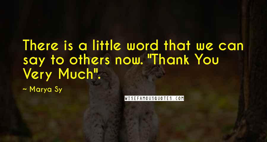 Marya Sy Quotes: There is a little word that we can say to others now. "Thank You Very Much".