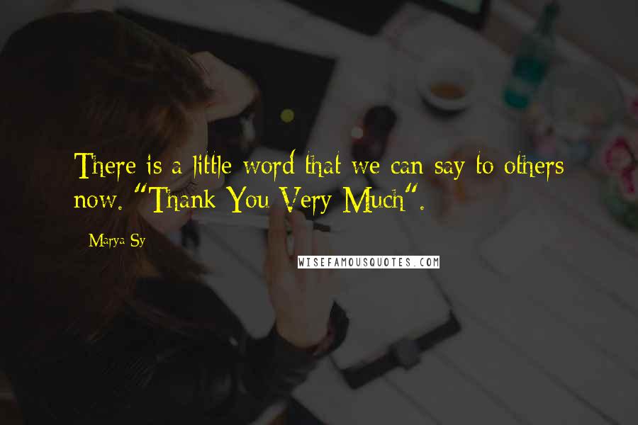 Marya Sy Quotes: There is a little word that we can say to others now. "Thank You Very Much".