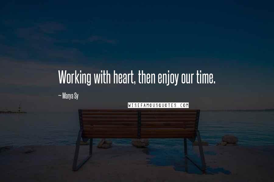 Marya Sy Quotes: Working with heart, then enjoy our time.