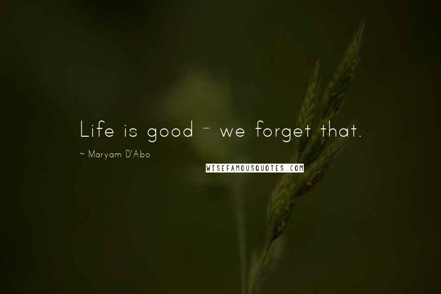 Maryam D'Abo Quotes: Life is good - we forget that.