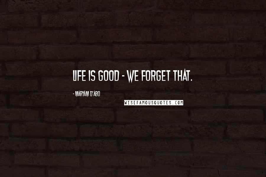 Maryam D'Abo Quotes: Life is good - we forget that.