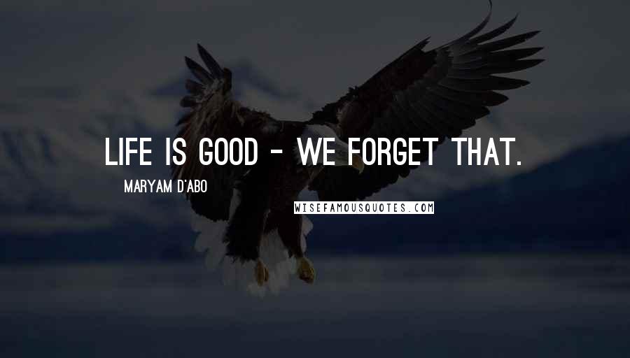Maryam D'Abo Quotes: Life is good - we forget that.