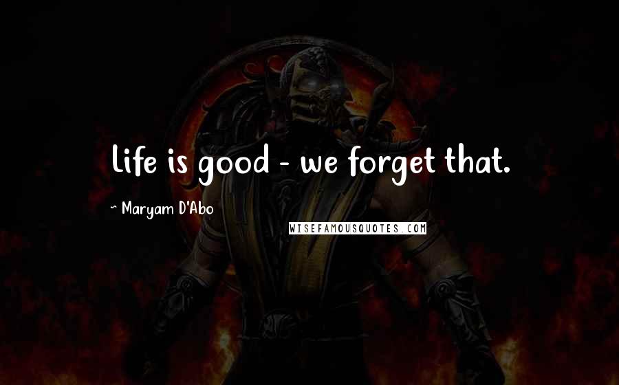 Maryam D'Abo Quotes: Life is good - we forget that.