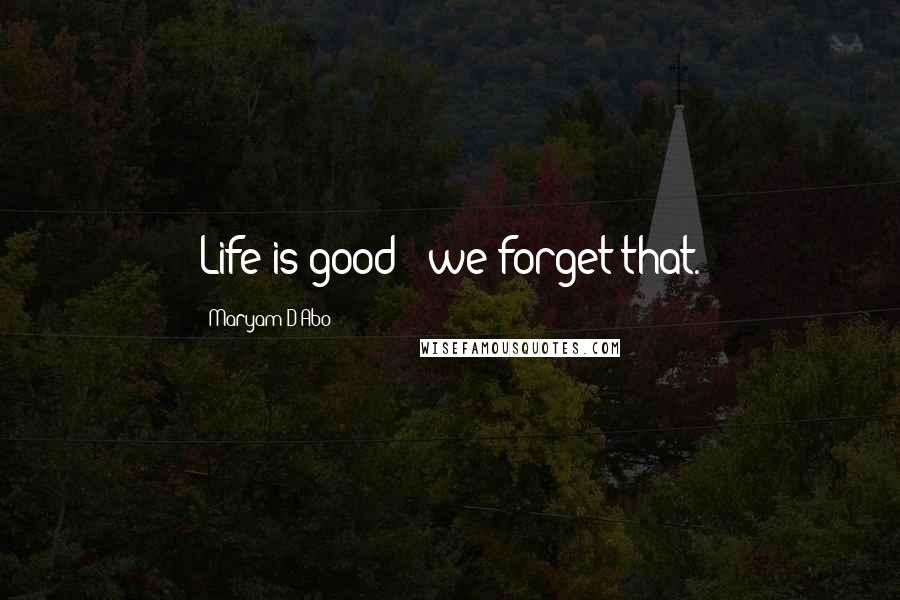 Maryam D'Abo Quotes: Life is good - we forget that.