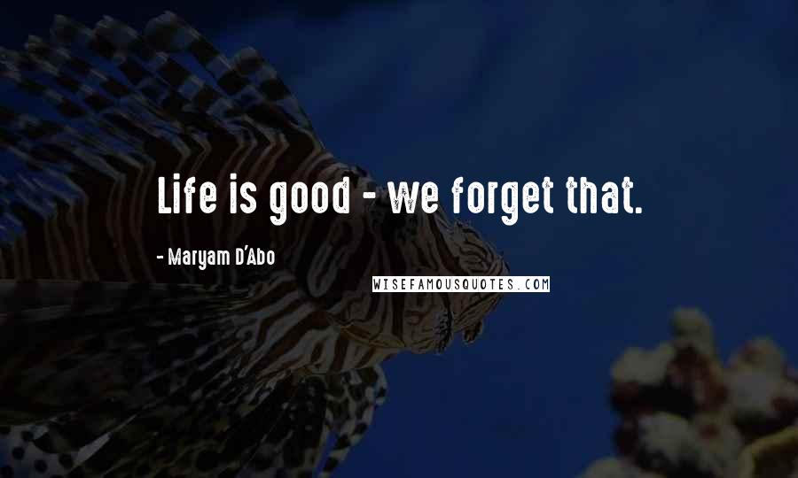 Maryam D'Abo Quotes: Life is good - we forget that.