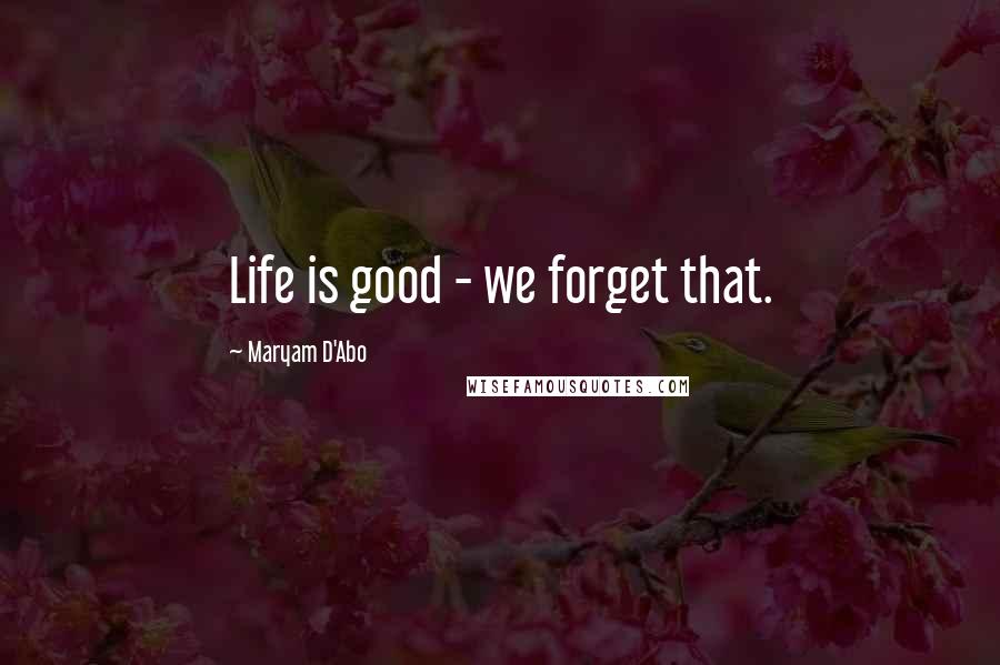 Maryam D'Abo Quotes: Life is good - we forget that.