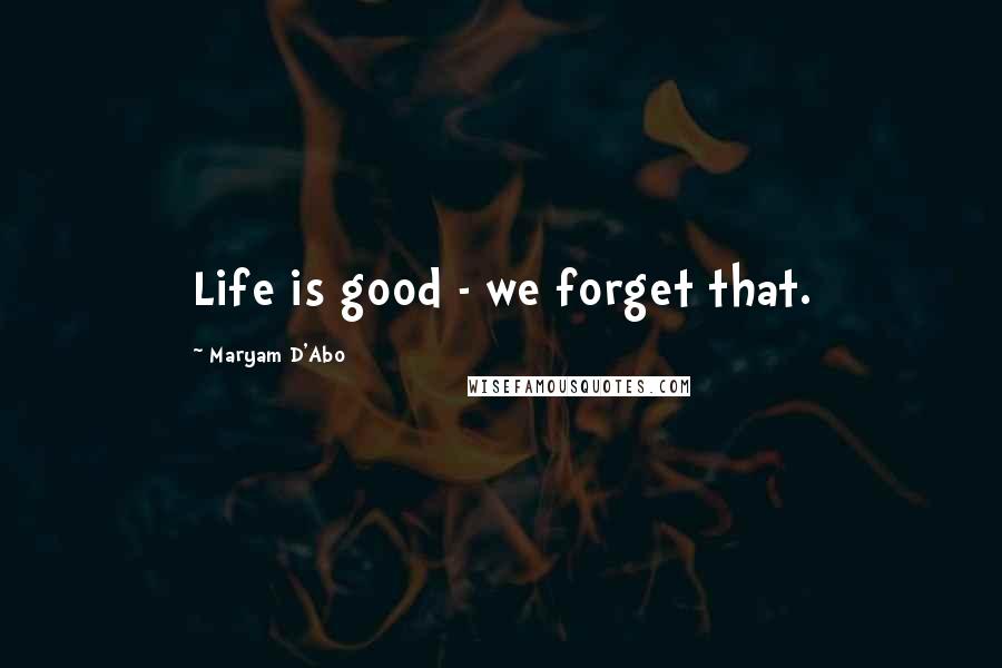 Maryam D'Abo Quotes: Life is good - we forget that.