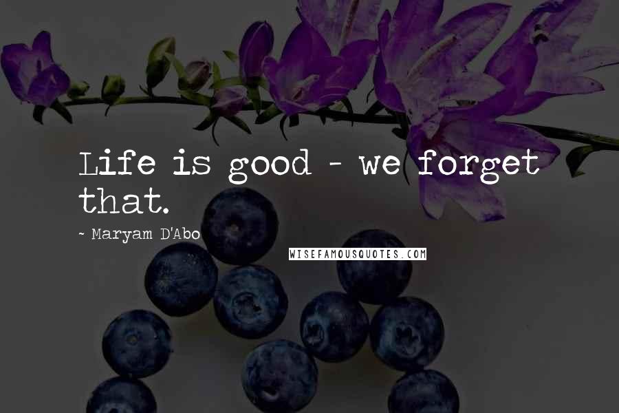 Maryam D'Abo Quotes: Life is good - we forget that.