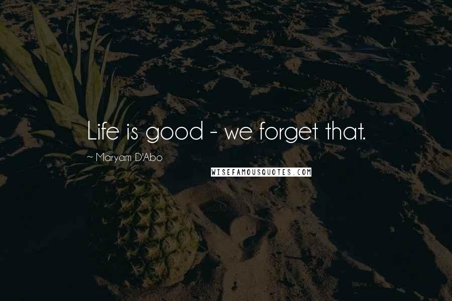 Maryam D'Abo Quotes: Life is good - we forget that.