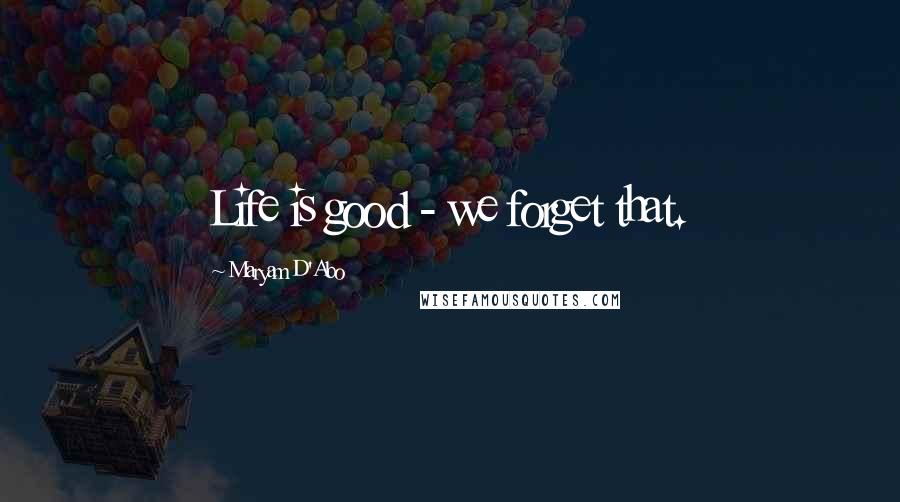 Maryam D'Abo Quotes: Life is good - we forget that.