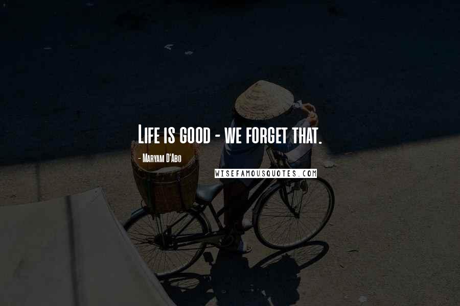 Maryam D'Abo Quotes: Life is good - we forget that.