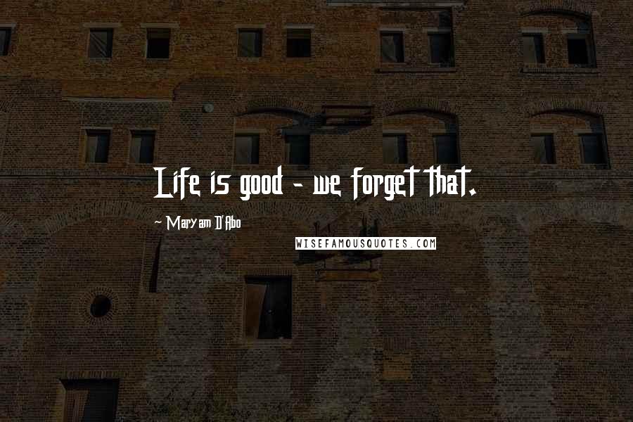 Maryam D'Abo Quotes: Life is good - we forget that.