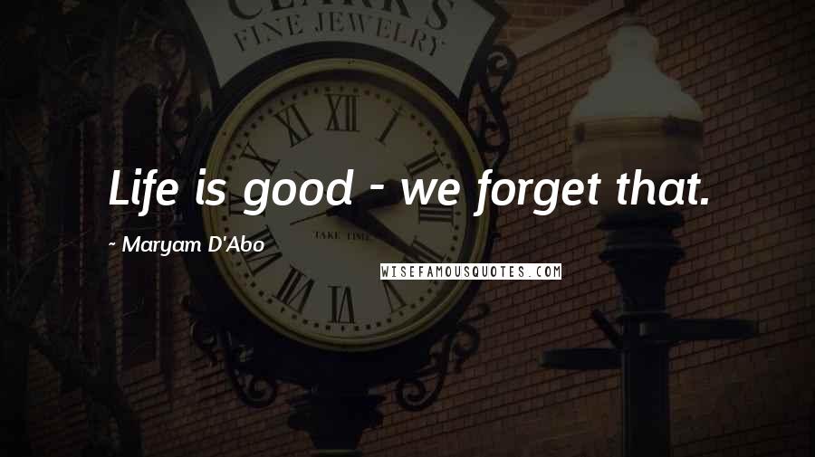 Maryam D'Abo Quotes: Life is good - we forget that.