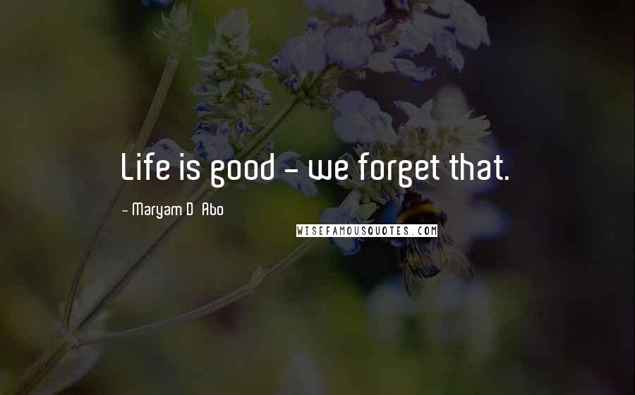 Maryam D'Abo Quotes: Life is good - we forget that.