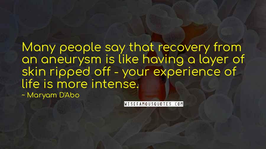 Maryam D'Abo Quotes: Many people say that recovery from an aneurysm is like having a layer of skin ripped off - your experience of life is more intense.