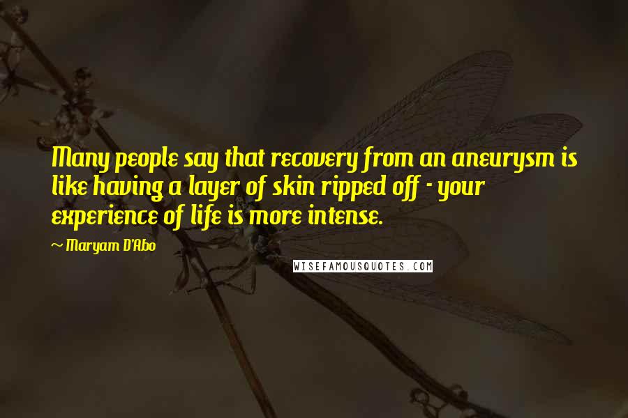 Maryam D'Abo Quotes: Many people say that recovery from an aneurysm is like having a layer of skin ripped off - your experience of life is more intense.